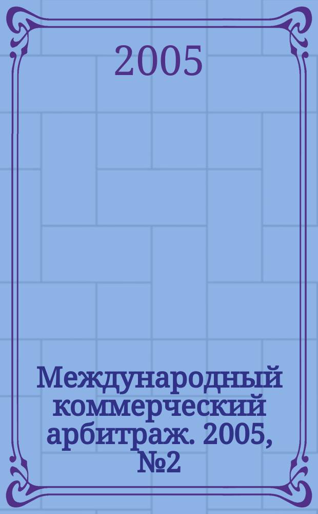 Международный коммерческий арбитраж. 2005, № 2 (6)