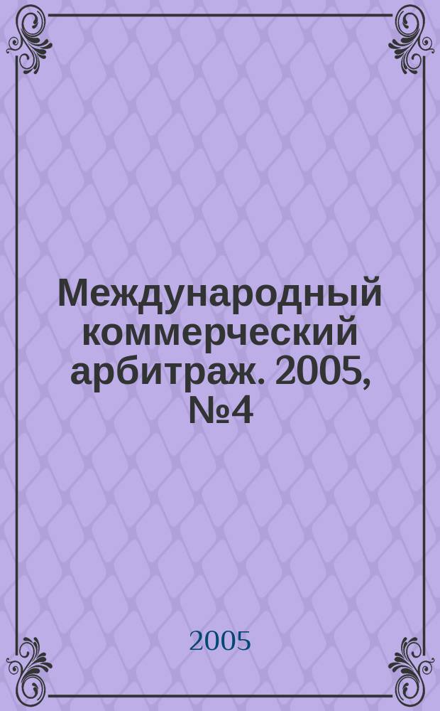 Международный коммерческий арбитраж. 2005, № 4 (8)