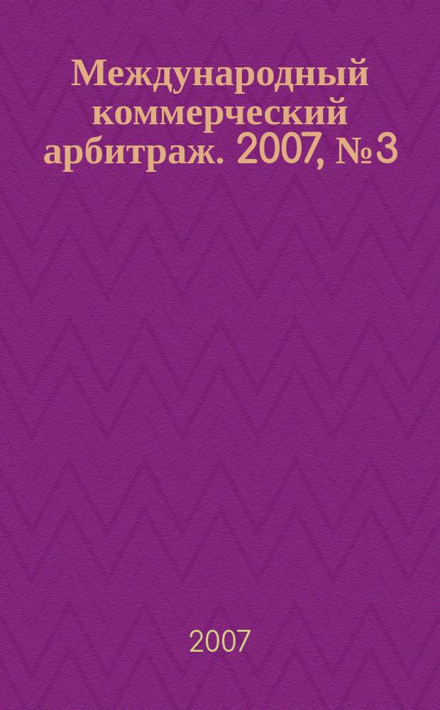 Международный коммерческий арбитраж. 2007, № 3 (15)