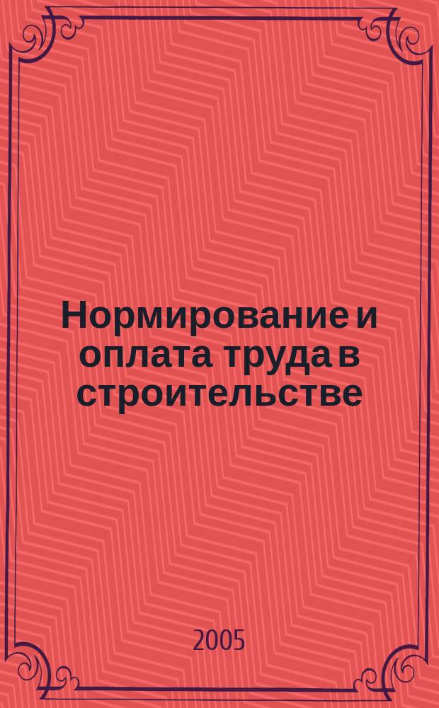 Нормирование и оплата труда в строительстве : Ежемес. науч.-практ. журн. 2005, № 1