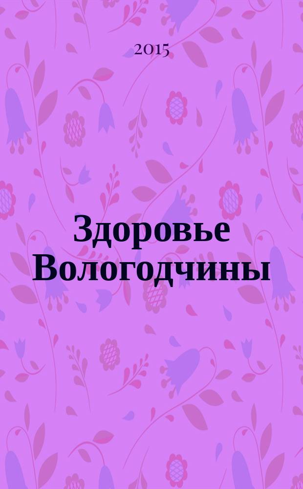 Здоровье Вологодчины : Ежемес. журн. Ассоц. врачей Череповца. 2015, № 4 (160)