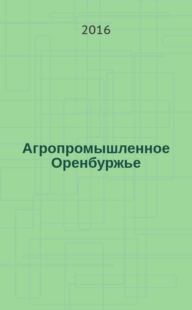 Агропромышленное Оренбуржье : обл. справ. изд. 2016, № 1 (8)