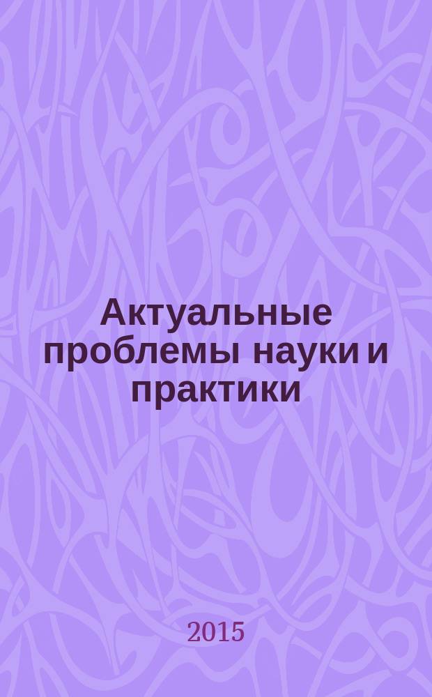 Актуальные проблемы науки и практики : журнал. 2015, № 1 (1) (дек.)
