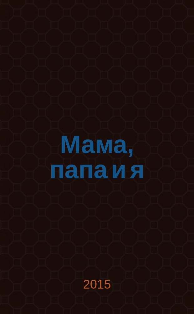 Мама, папа и я : умный журнал для хороших родителей и смышленых детей. 2015, № 9 (33)