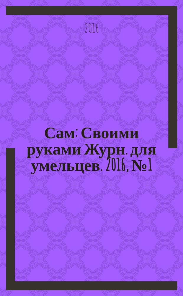 Сам : Своими руками Журн. для умельцев. 2016, № 1 (253)