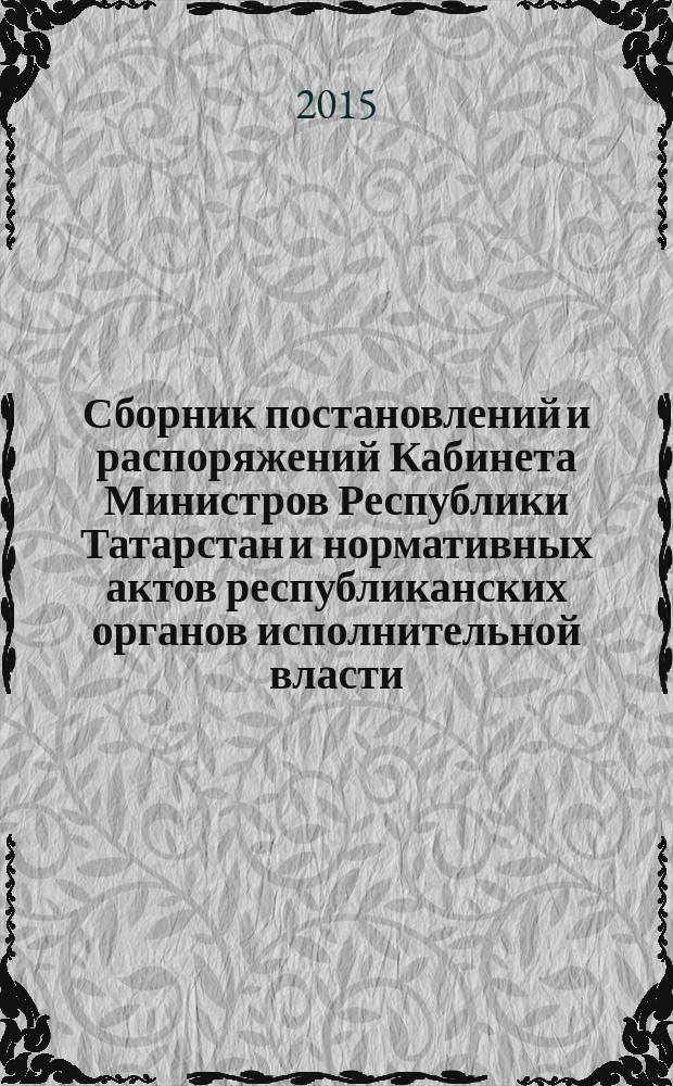 Сборник постановлений и распоряжений Кабинета Министров Республики Татарстан и нормативных актов республиканских органов исполнительной власти : (Офиц. тексты, коммент., разъяснения, консультации). 2015, № 91