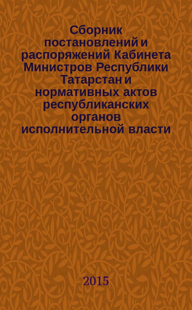 Сборник постановлений и распоряжений Кабинета Министров Республики Татарстан и нормативных актов республиканских органов исполнительной власти : (Офиц. тексты, коммент., разъяснения, консультации). 2015, № 95/96