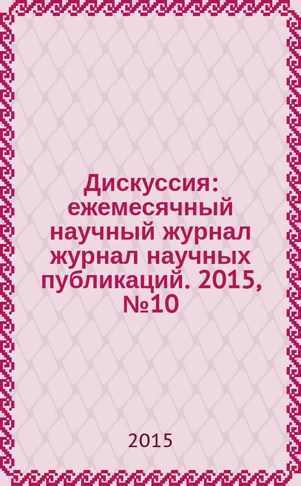 Дискуссия : ежемесячный научный журнал журнал научных публикаций. 2015, № 10 (62)