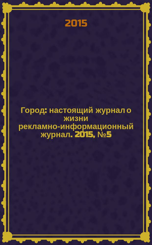 Город : настоящий журнал о жизни рекламно-информационный журнал. 2015, № 5 (12)