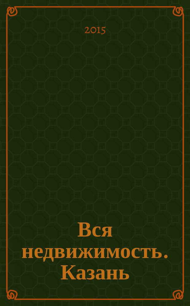 Вся недвижимость. Казань : рекламно-информационное издание. 2015, № 48 (531)
