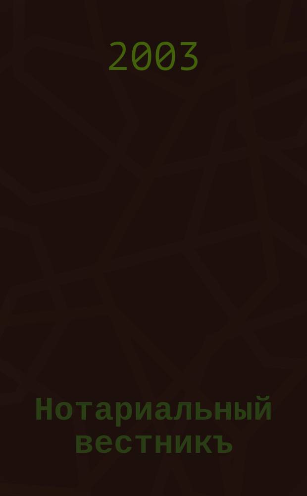 Нотариальный вестникъ : Еженед. научно-практич. журн. 2003, № 10
