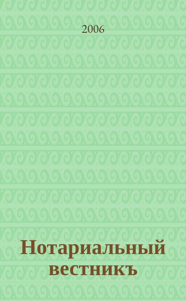 Нотариальный вестникъ : Еженед. научно-практич. журн. 2006, № 6