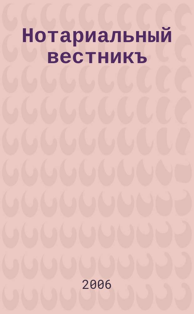 Нотариальный вестникъ : Еженед. научно-практич. журн. 2006, № 11