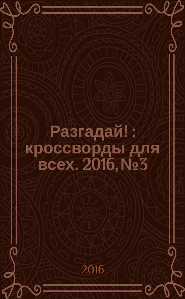 Разгадай ! : кроссворды для всех. 2016, № 3