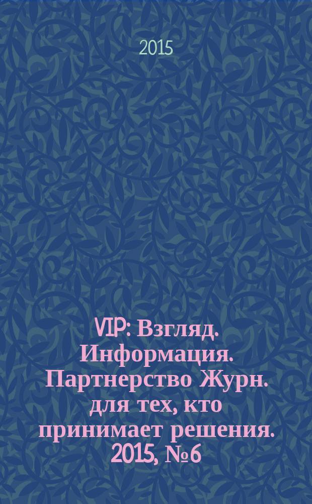 VIP : Взгляд. Информация. Партнерство Журн. для тех, кто принимает решения. 2015, № 6 (94)