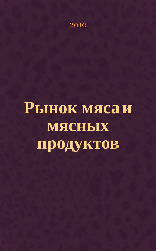 Рынок мяса и мясных продуктов : информационное обозрение. 2010, № 7