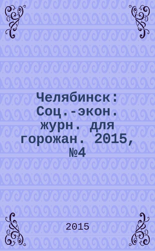 Челябинск : Соц.-экон. журн. для горожан. 2015, № 4 (182)