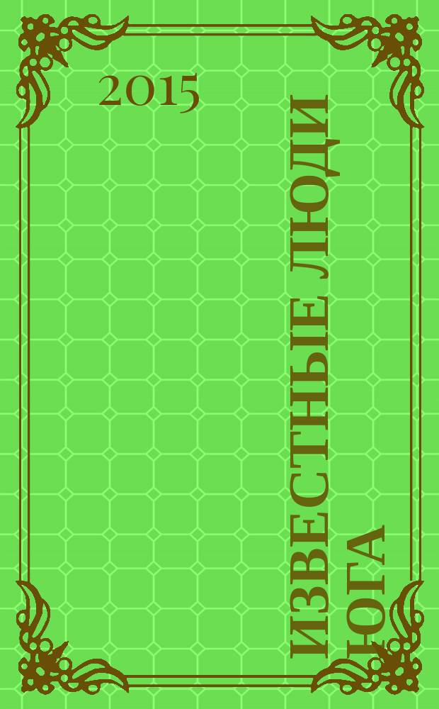 Известные люди Юга : ежеквартальный журнал. 2015, дек.