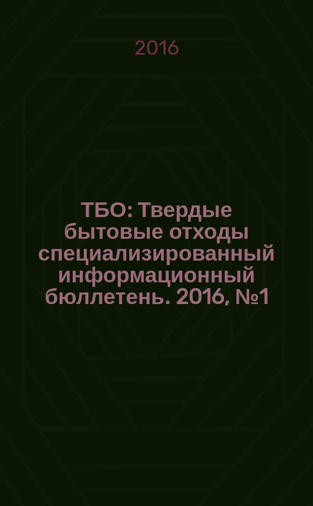ТБО : Твердые бытовые отходы специализированный информационный бюллетень. 2016, № 1 (113)