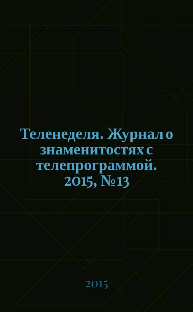 Теленеделя. Журнал о знаменитостях с телепрограммой. 2015, № 13 (44)