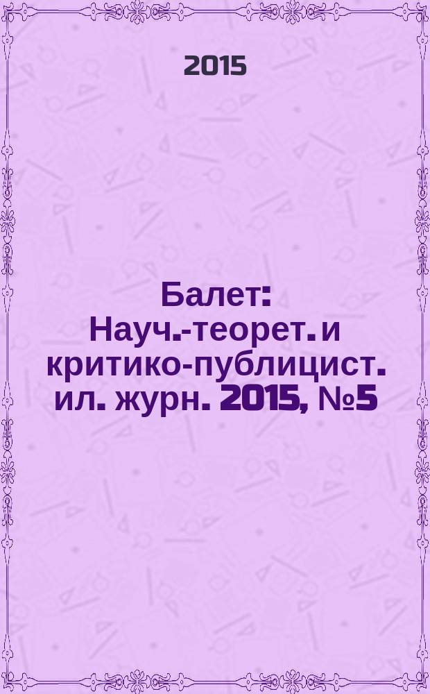 Балет : Науч.-теорет. и критико-публицист. ил. журн. 2015, № 5 (194)