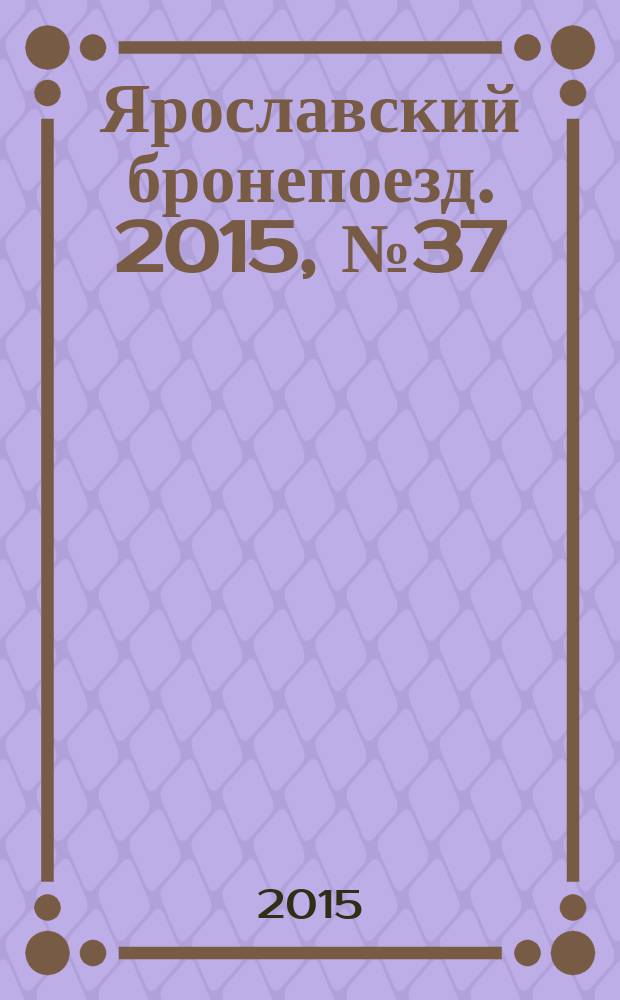 Ярославский бронепоезд. 2015, № 37 (55)