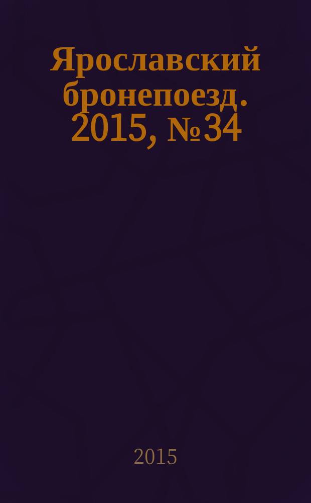 Ярославский бронепоезд. 2015, № 34 (52)