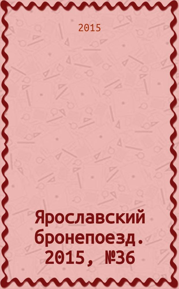 Ярославский бронепоезд. 2015, № 36 (54)