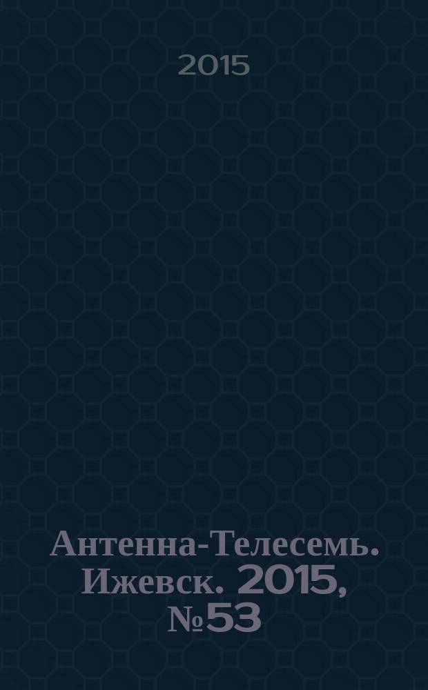 Антенна-Телесемь. Ижевск. 2015, № 53 (591)