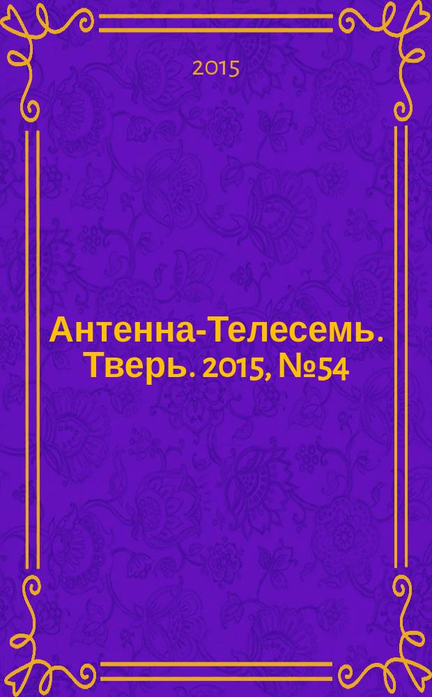 Антенна-Телесемь. Тверь. 2015, № 54 (674)