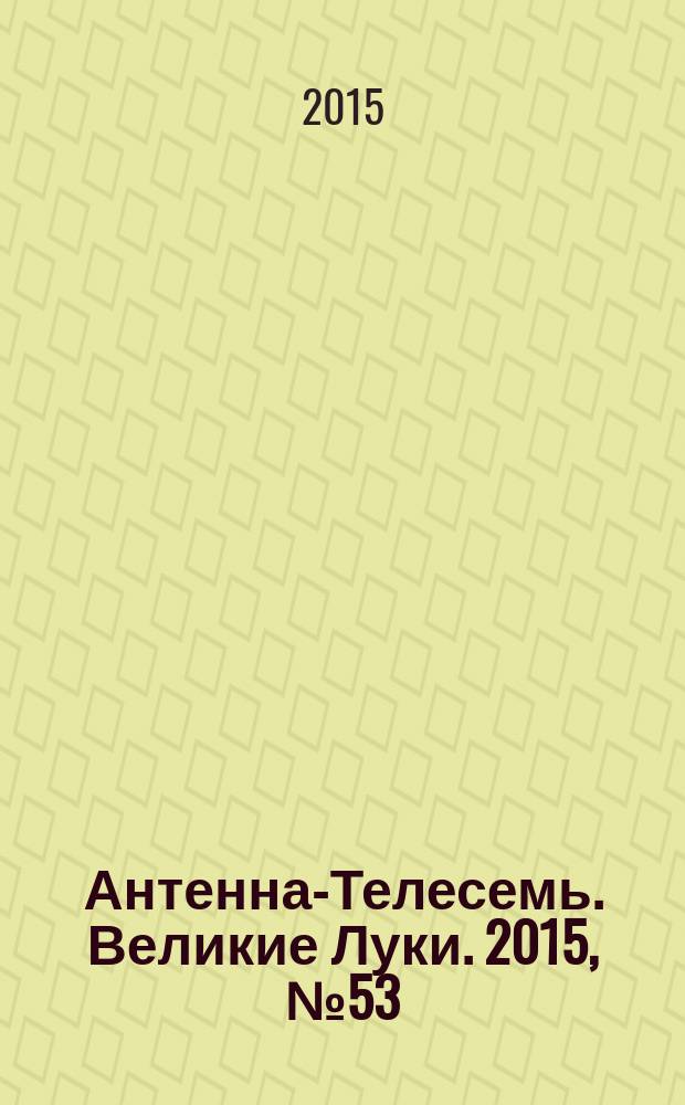 Антенна-Телесемь. Великие Луки. 2015, № 53 (121)