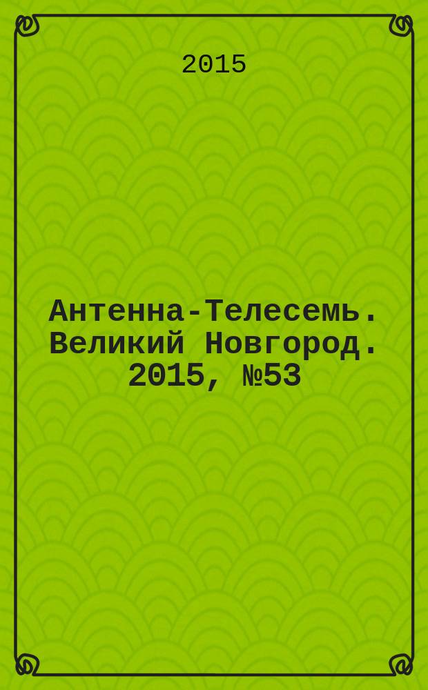Антенна-Телесемь. Великий Новгород. 2015, № 53 (454)