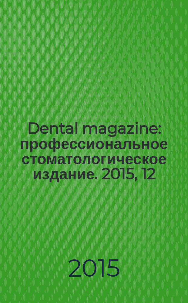 Dental magazine : профессиональное стоматологическое издание. 2015, 12 (144)