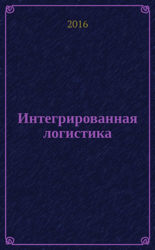 Интегрированная логистика : Цепи поставок. Трансп. потоки. Сервис. услуги Информ. журн. 2016, № 1