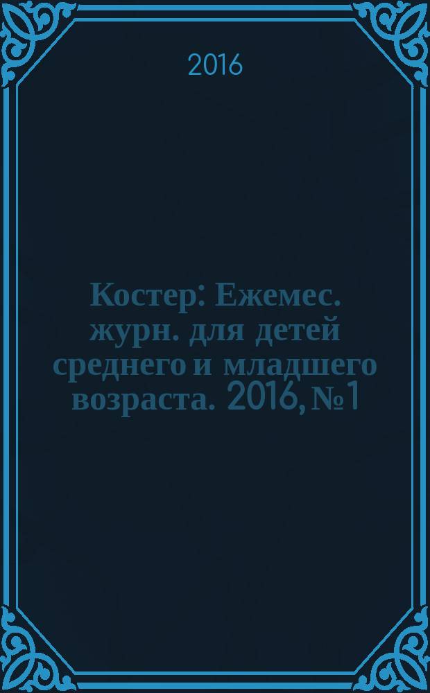 Костер : Ежемес. журн. для детей среднего и младшего возраста. 2016, № 1