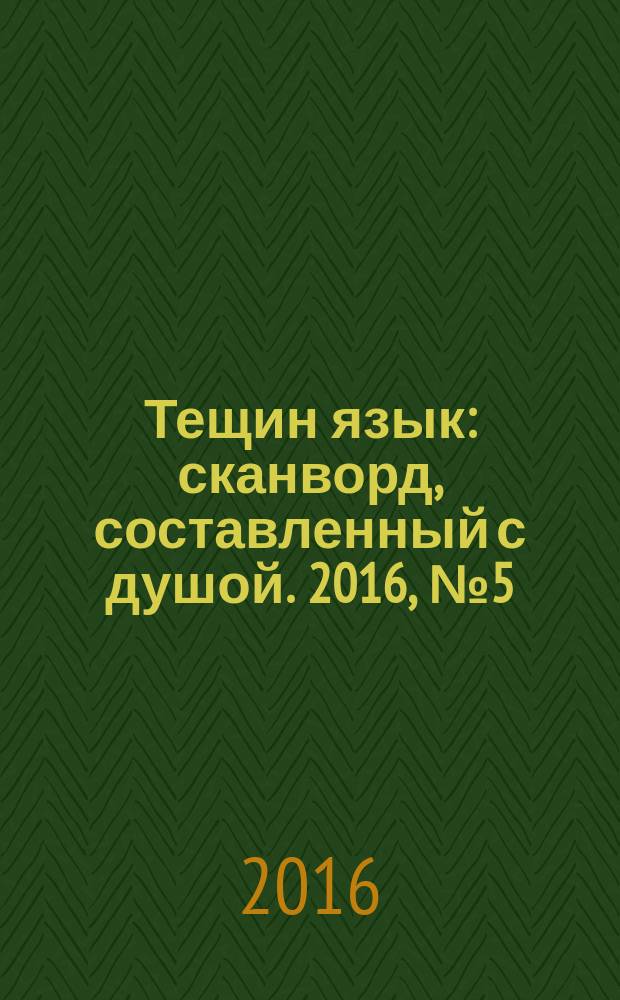 Тещин язык : сканворд, составленный с душой. 2016, № 5 (796)