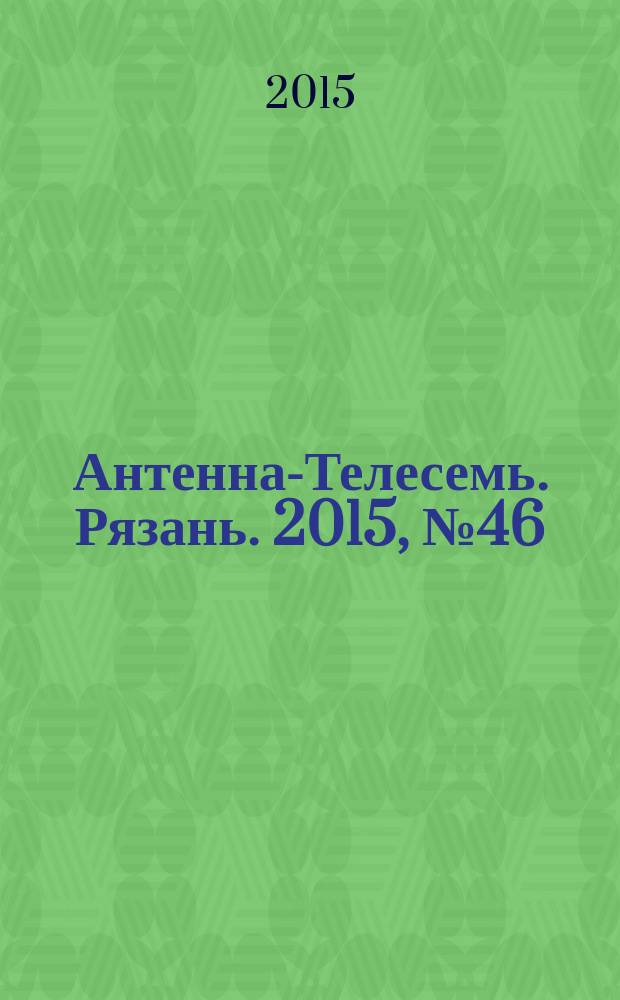 Антенна-Телесемь. Рязань. 2015, № 46 (885)