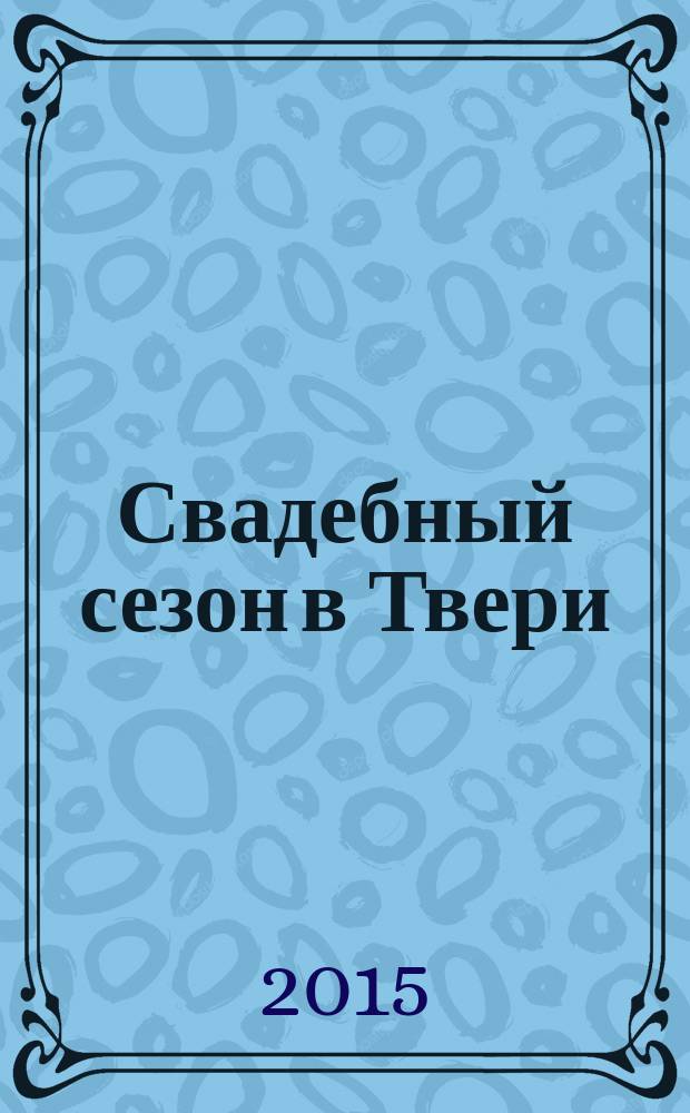 Свадебный сезон в Твери : рекламно-информационный журнал. 2015, № 8 (26)