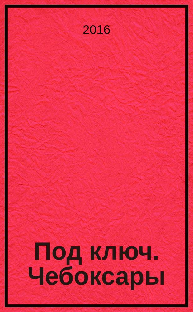 Под ключ. Чебоксары : строительство. Ремонт. Интерьер каталог. 2016, № 1 (14)