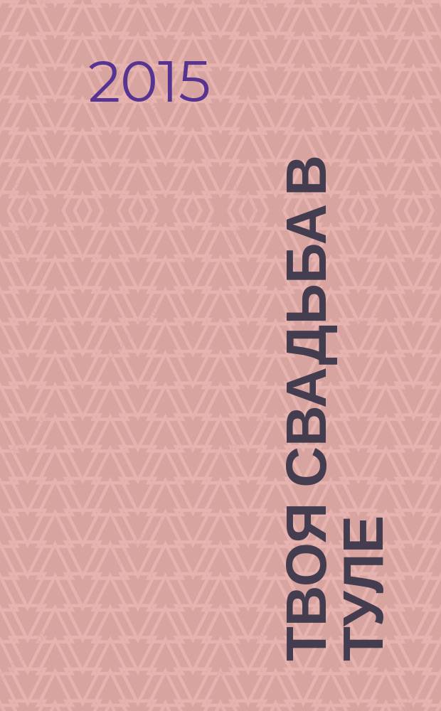 Твоя свадьба в Туле : рекламно-информационное издание. 2015, № 5 (5)
