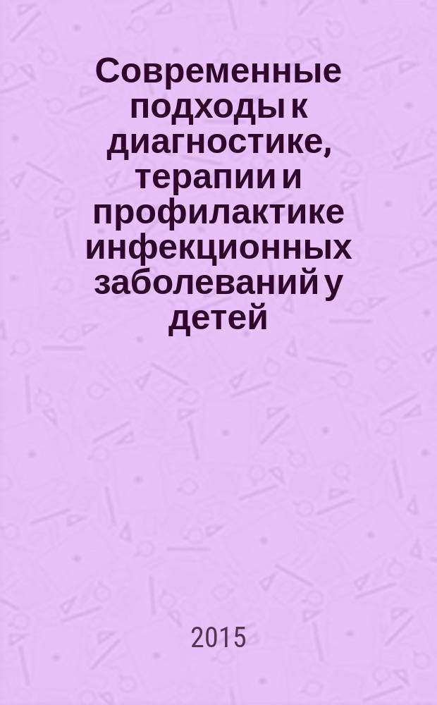 Современные подходы к диагностике, терапии и профилактике инфекционных заболеваний у детей : научные труды. Т. 5