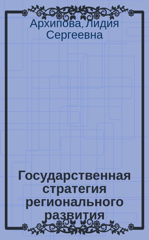 Государственная стратегия регионального развития : учебное пособие для студентов высших учебных заведений, обучающихся по направлению 38.04.01 "Экономика" (квалификация "магистр")