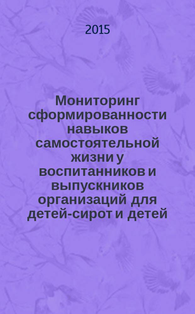 Мониторинг сформированности навыков самостоятельной жизни у воспитанников и выпускников организаций для детей-сирот и детей, оставшихся без попечения родителей : методические рекомендации