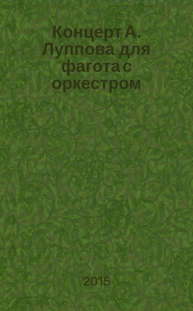 Концерт А. Луппова для фагота с оркестром : исполнительский анализ : учебно-методическое пособие : для студентов, обучающихся по специальности 53.05.01 "Искусство концертного исполнительства" (Концертные духовые и ударные инструменты)