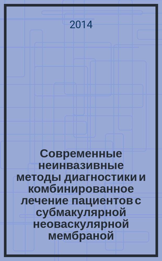 Современные неинвазивные методы диагностики и комбинированное лечение пациентов с субмакулярной неоваскулярной мембраной : автореферат диссертации на соискание ученой степени кандидата медицинских наук : специальность 14.01.07 <Глазные болезни>