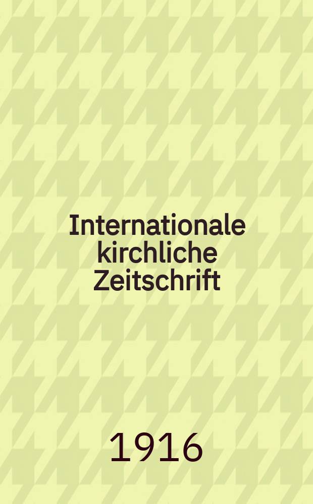 Internationale kirchliche Zeitschrift : neue Folge der "Revue internationale de théologie. Jg.6(24) 1916, № 1(93)