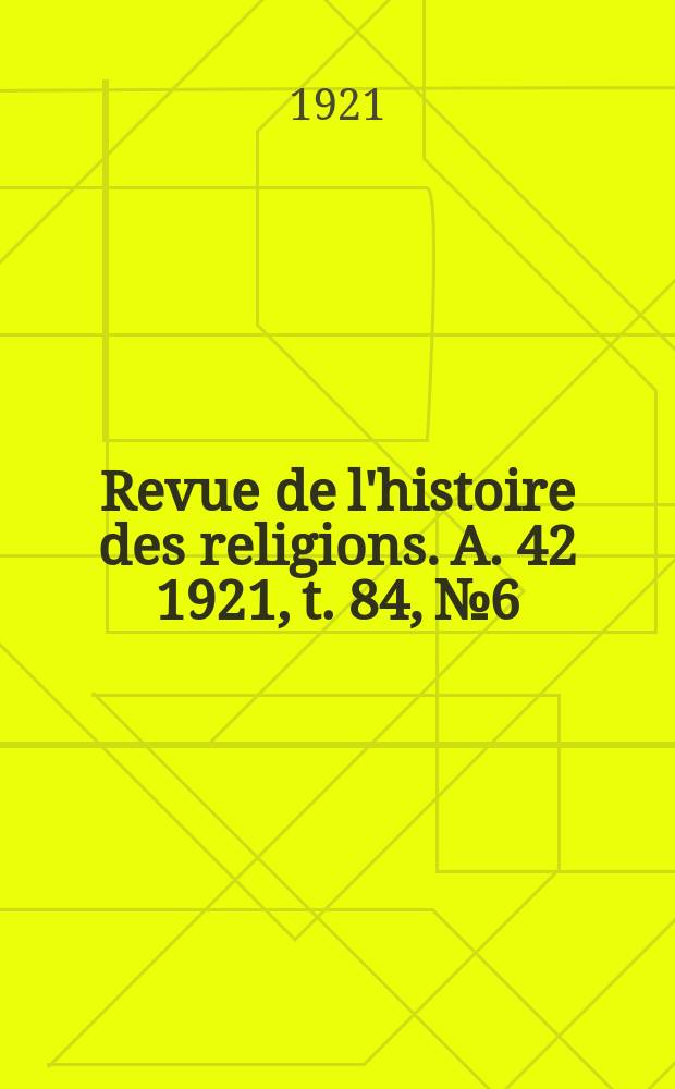 Revue de l'histoire des religions. [A. 42 1921, t. 84, № 6]