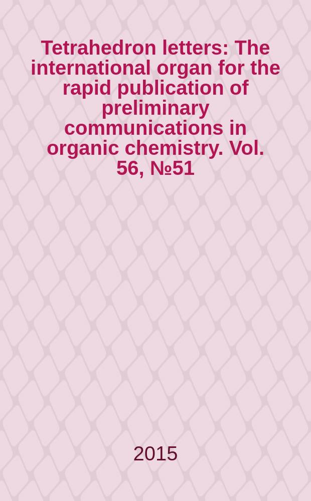 Tetrahedron letters : The international organ for the rapid publication of preliminary communications in organic chemistry. Vol. 56, № 51