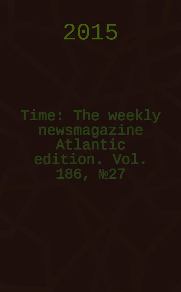 Time : The weekly newsmagazine Atlantic edition. Vol. 186, № 27/28
