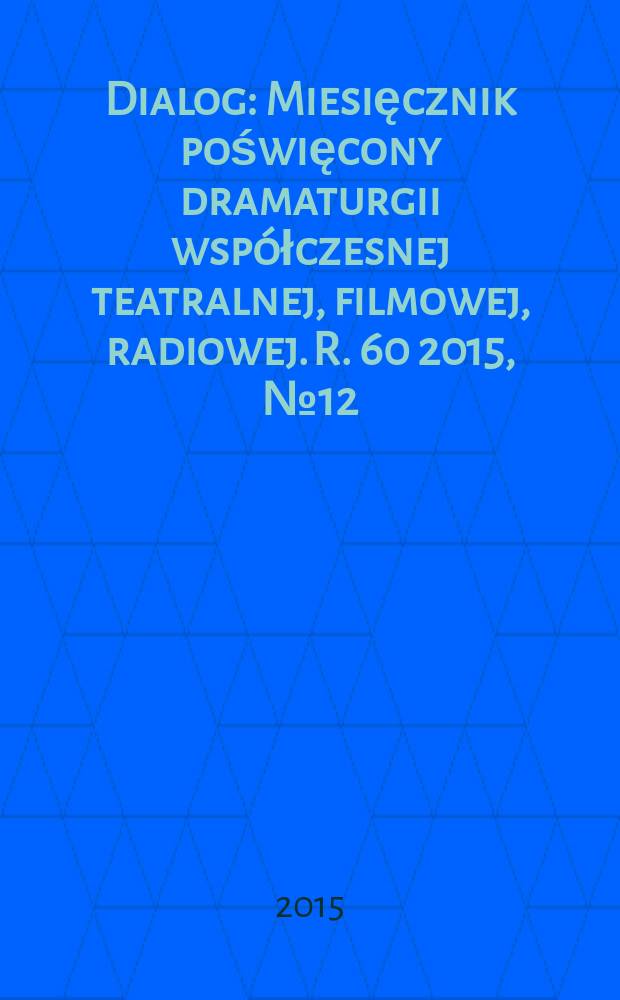 Dialog : Miesięcznik poświęcony dramaturgii wsp&oacute;łczesnej teatralnej, filmowej, radiowej. R. 60 2015, № 12 (709)